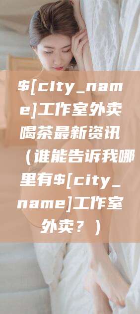 诸城工作室外卖喝茶最新资讯（谁能告诉我哪里有诸城工作室外卖？）