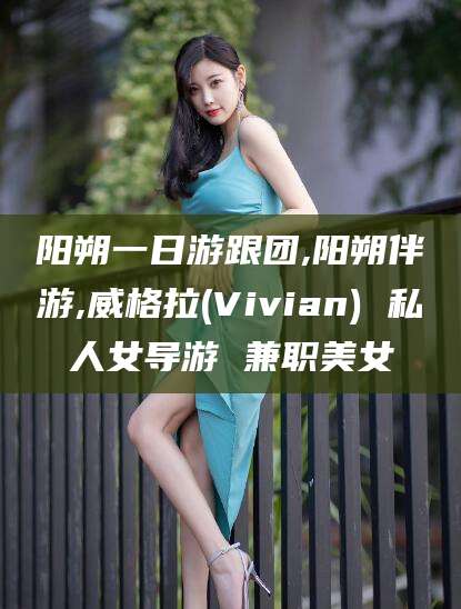 诸城阳朔一日游跟团,阳朔伴游,威格拉(Vivian) 私人女导游 兼职美女