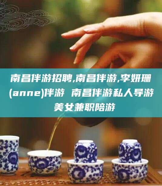诸城南昌伴游招聘,南昌伴游,李妍珊(anne)伴游 南昌伴游私人导游 美女兼职陪游