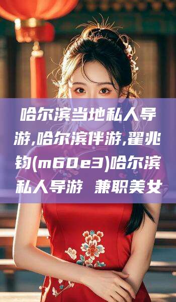 诸城哈尔滨当地私人导游,哈尔滨伴游,翟兆钧(m60e3)哈尔滨私人导游 兼职美女