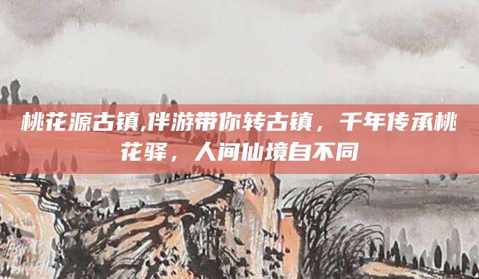 诸城桃花源古镇,伴游带你转古镇，千年传承桃花驿，人间仙境自不同