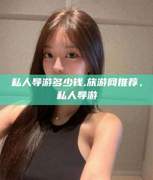 诸城私人导游多少钱,旅游网推荐，私人导游