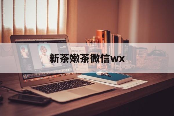诸城包含新茶嫩茶微信wx的词条