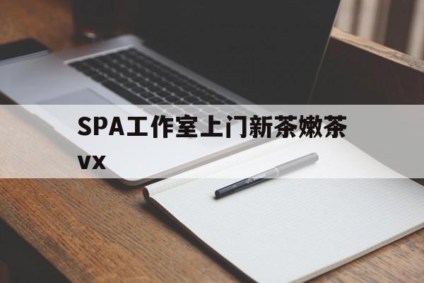 诸城广州哪里可以找约茶新茶的品茶地最新资讯（谁能告诉我哪里有诸城SPA工作室上门新茶嫩茶vx？）