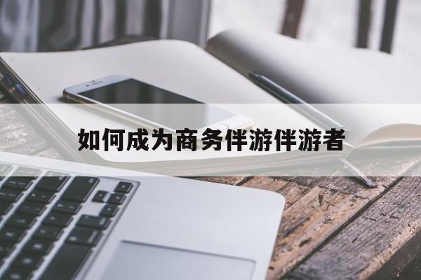 诸城如果去做商务伴游要注意什么最新资讯（谁能告诉我哪里有诸城如何成为商务伴游伴游者？）