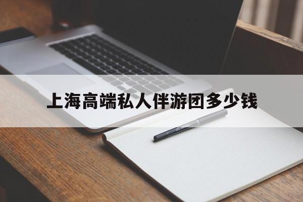诸城关于上海高端私人伴游团多少钱的信息